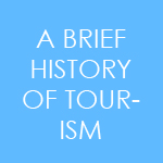 A BRIEF HISTORY OF TOURISM